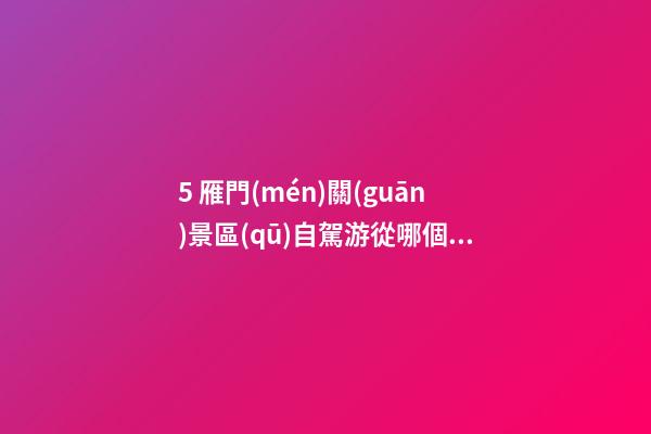 5. 雁門(mén)關(guān)景區(qū)自駕游從哪個(gè)口進(jìn)去最方便